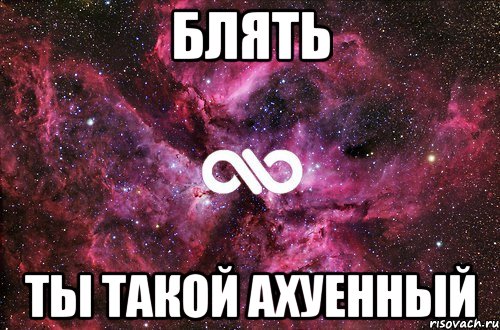 Блять Ты такой ахуенный, Мем офигенно