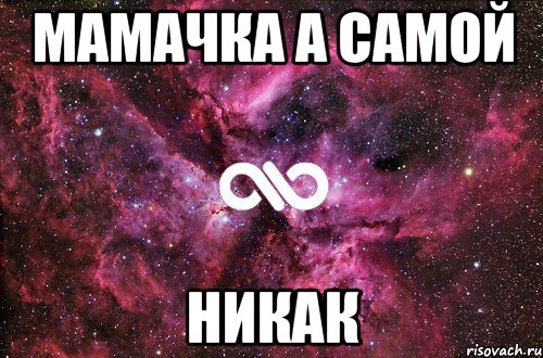 Мамачка а самой НИКАК, Мем офигенно