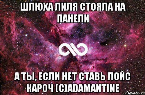 Шлюха лиля стояла на панели А ты, если нет ставь лойс кароч (c)Adamantine, Мем офигенно