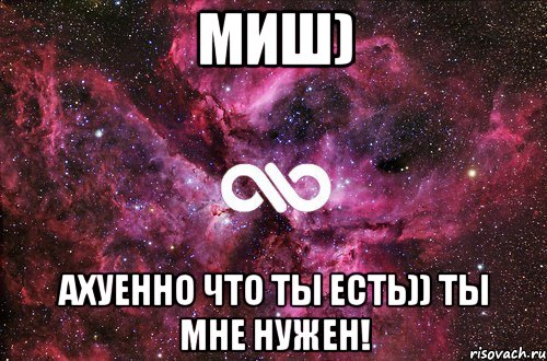 Миш) Ахуенно что ты есть)) Ты мне нужен!, Мем офигенно