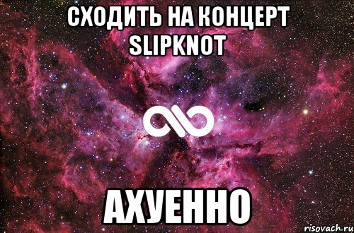 сходить на концерт Slipknot ахуенно, Мем офигенно