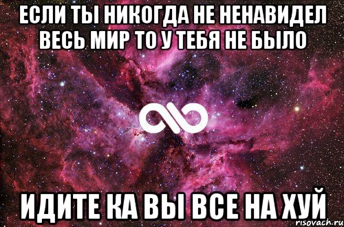 если ты никогда не ненавидел весь мир то у тебя не было ИДИТЕ КА ВЫ ВСЕ НА ХУЙ, Мем офигенно