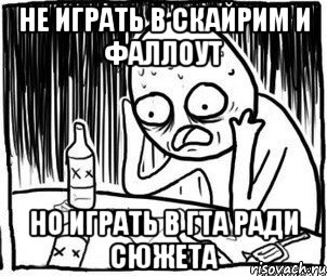 не играть в скайрим и фаллоут но играть в гта ради сюжета, Мем Алкоголик-кадр