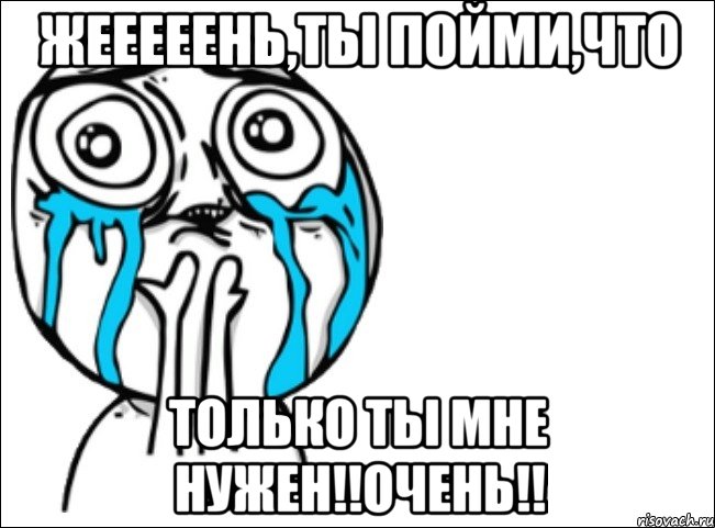 Жееееень,ты пойми,что только ты мне нужен!!очень!!, Мем Это самый