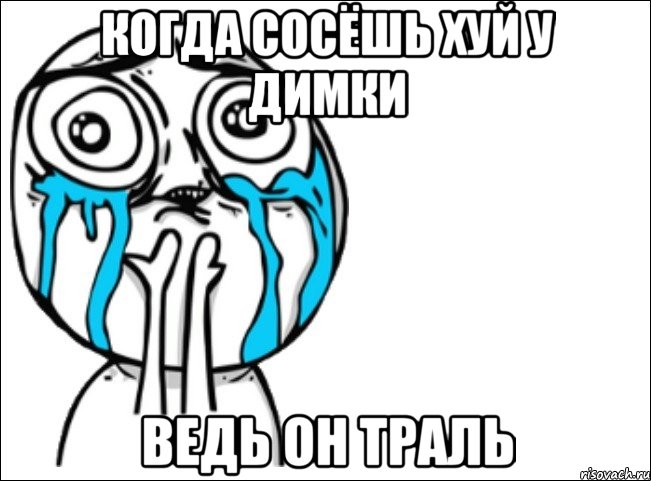 Когда сосёшь хуй у Димки ведь он траль, Мем Это самый