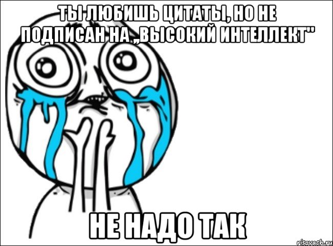 Ты любишь цитаты, но не подписан на ,,Высокий интеллект" Не надо так, Мем Это самый