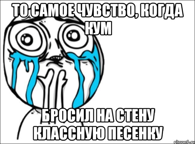 то самое чувство, когда Кум бросил на стену классную песенку, Мем Это самый