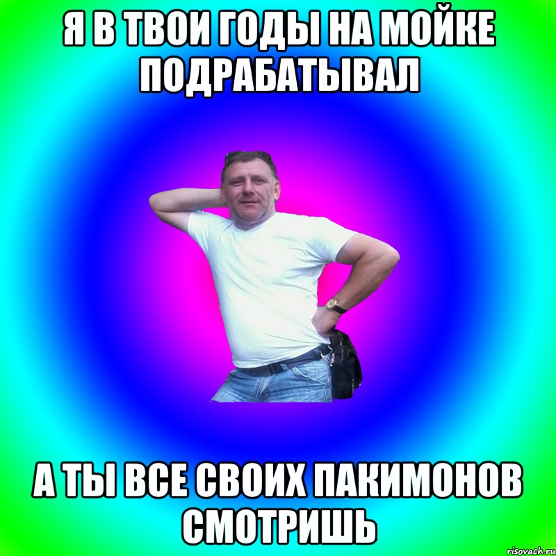 Я в твои годы на мойке подрабатывал А ты все своих пакимонов смотришь, Мем Артур Владимирович