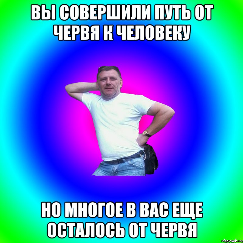 вы совершили путь от червя к человеку но многое в вас еще осталось от червя, Мем Артур Владимирович