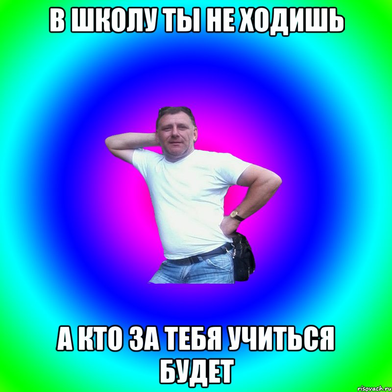 В школу ты не ходишь А кто за тебя учиться будет, Мем Артур Владимирович