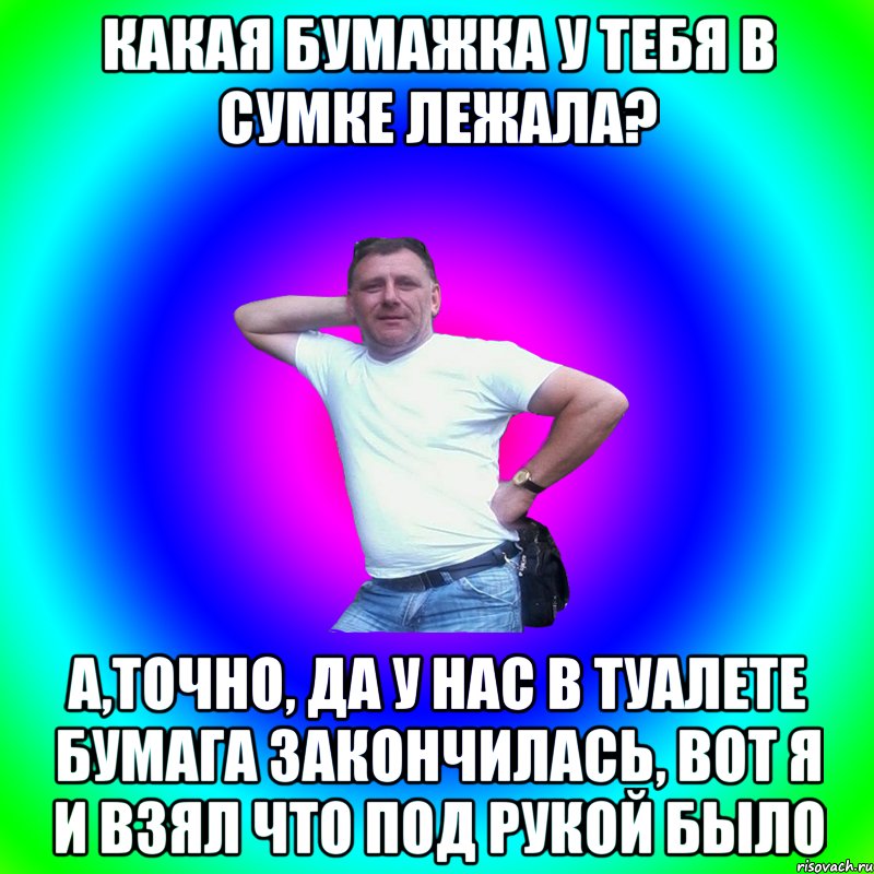 КАКАЯ БУМАЖКА У ТЕБЯ В СУМКЕ ЛЕЖАЛА? А,ТОЧНО, ДА У НАС В ТУАЛЕТЕ БУМАГА ЗАКОНЧИЛАСЬ, ВОТ Я И ВЗЯЛ ЧТО ПОД РУКОЙ БЫЛО, Мем Артур Владимирович