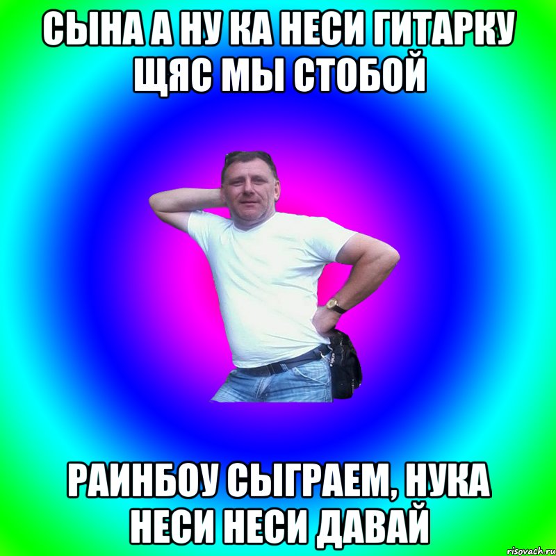 Сына а ну ка неси гитарку щяс мы стобой Раинбоу сыграем, нука неси неси давай, Мем Артур Владимирович