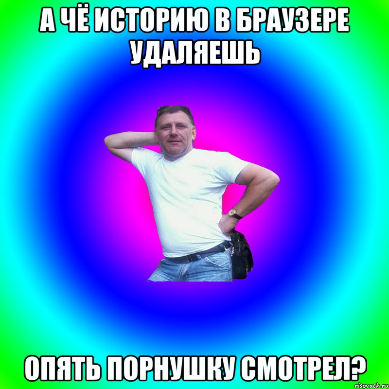 А чё историю в браузере удаляешь опять порнушку смотрел?, Мем Артур Владимирович