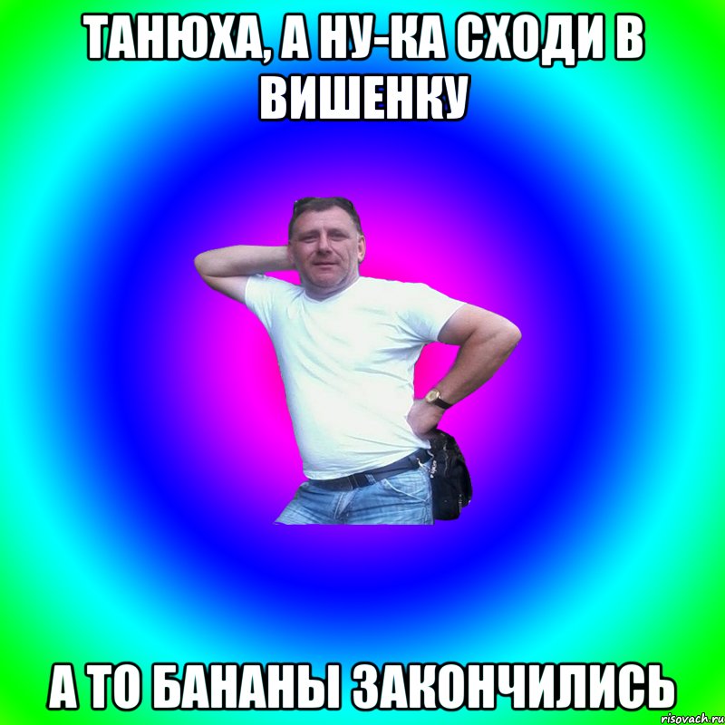 ТАНЮХА, А НУ-КА СХОДИ В ВИШЕНКУ А ТО БАНАНЫ ЗАКОНЧИЛИСЬ, Мем Артур Владимирович