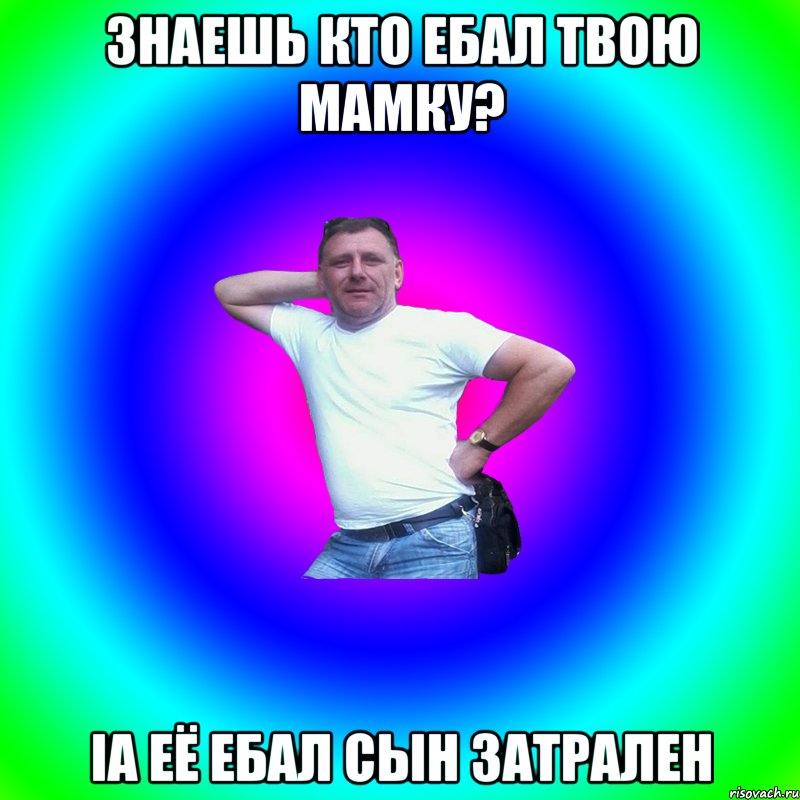 ЗНАЕШЬ КТО ЕБАЛ ТВОЮ МАМКУ? ia её ебал сын затрален, Мем Артур Владимирович