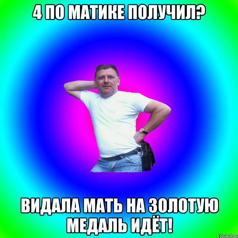 4 по матике получил? Видала мать на золотую медаль идёт!, Мем Артур Владимирович