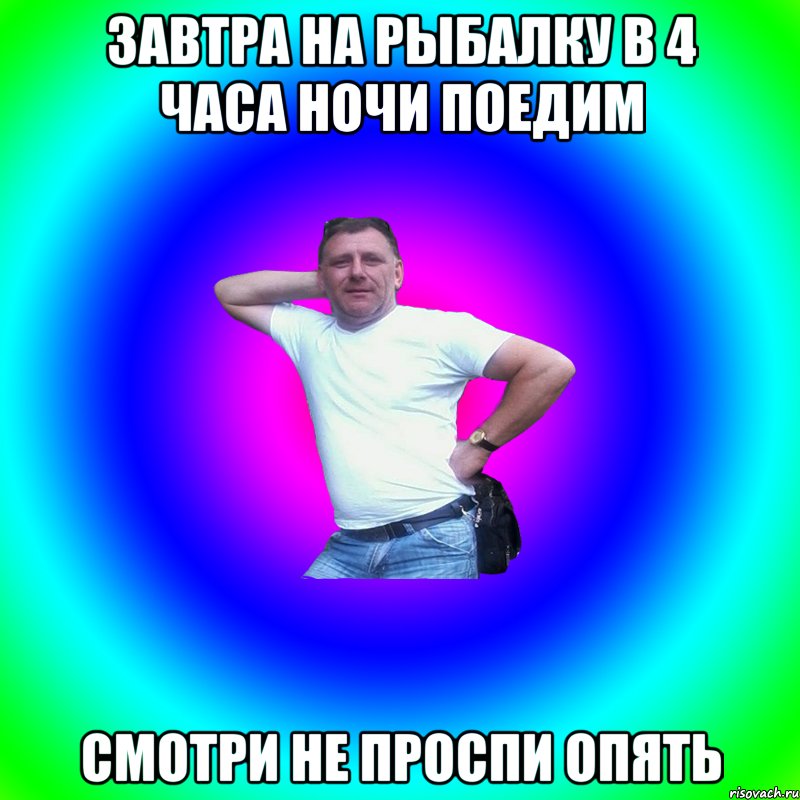 Завтра на рыбалку в 4 часа ночи поедим Смотри не проспи опять, Мем Артур Владимирович