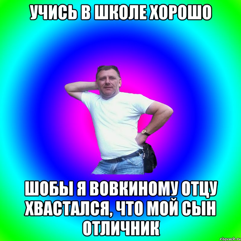 Учись в школе хорошо шобы я Вовкиному отцу хвастался, что мой сын отличник, Мем Артур Владимирович