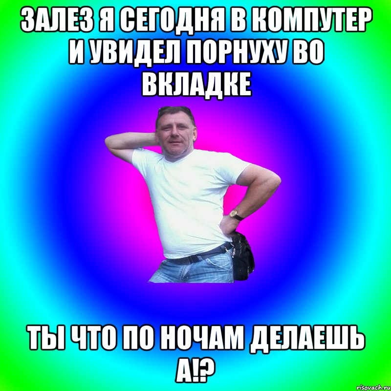 Залез я сегодня в компутер и увидел порнуху во вкладке ты что по ночам делаешь а!?, Мем Артур Владимирович