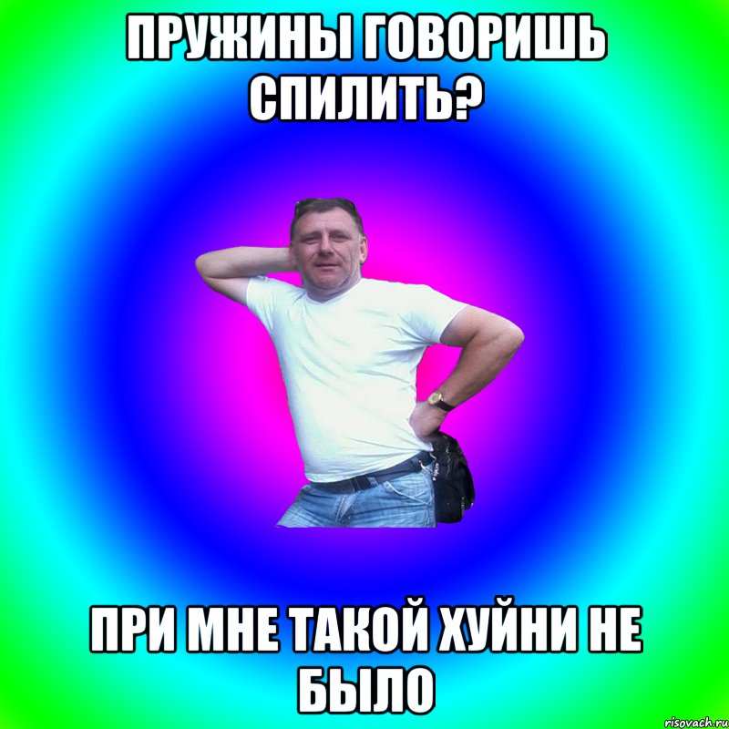 Пружины говоришь спилить? При мне такой хуйни не было, Мем Артур Владимирович