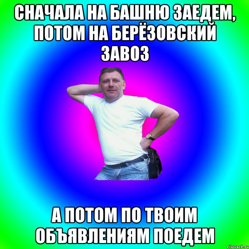 Сначала на башню заедем, потом на берёзовский завоз а потом по твоим объявлениям поедем, Мем Артур Владимирович