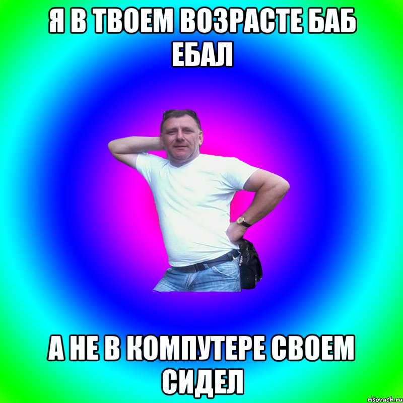 Я В ТВОЕМ ВОЗРАСТЕ БАБ ЕБАЛ А НЕ В КОМПУТЕРЕ СВОЕМ СИДЕЛ, Мем Артур Владимирович