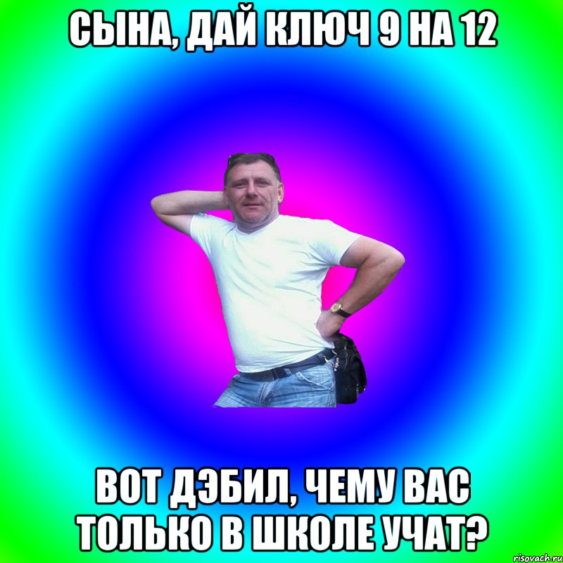 Сына, дай ключ 9 на 12 Вот дэбил, чему вас только в школе учат?, Мем Артур Владимирович