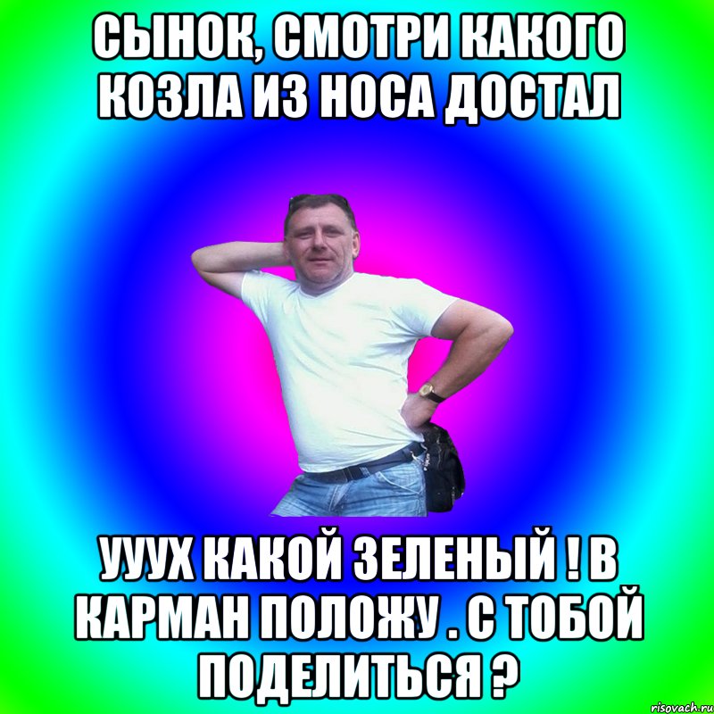 Сынок, смотри какого козла из носа достал ууух какой зеленый ! В карман положу . С тобой поделиться ?, Мем Артур Владимирович