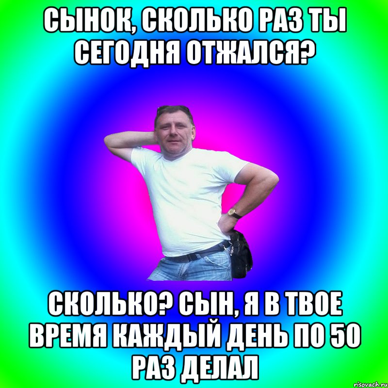 Сынок, сколько раз ты сегодня отжался? Сколько? Сын, я в твое время каждый день по 50 раз делал, Мем Артур Владимирович