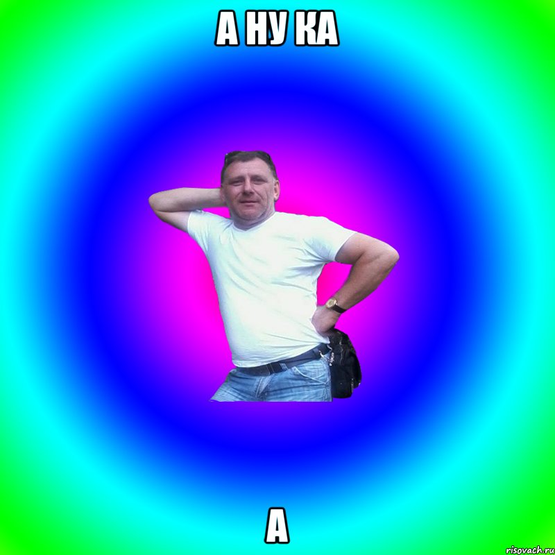 а НУ КА А, Мем Артур Владимирович