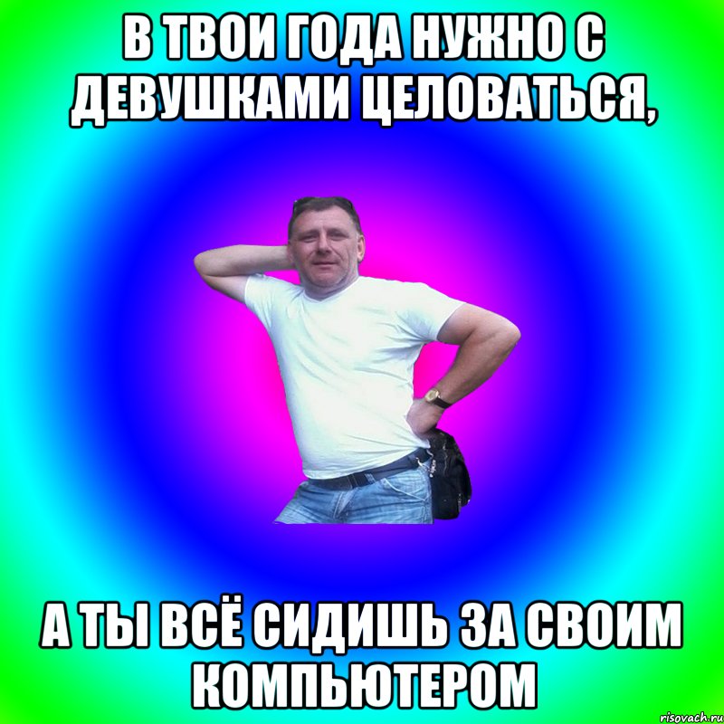 В твои года нужно с девушками целоваться, а ты всё сидишь за своим компьютером, Мем Артур Владимирович