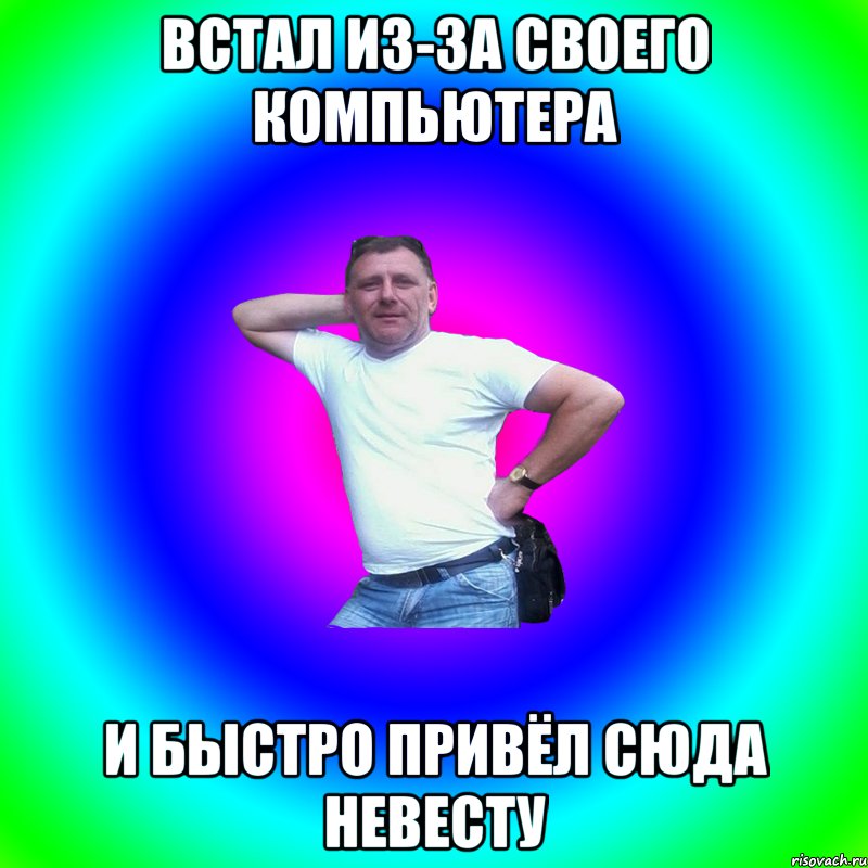 Встал из-за своего компьютера и быстро привёл сюда невесту, Мем Артур Владимирович