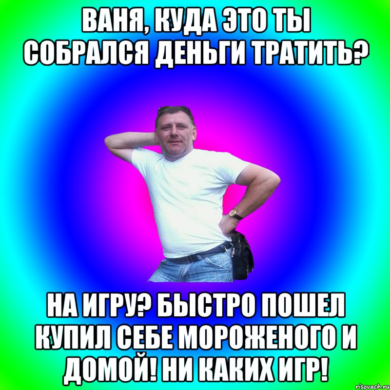 Ваня, куда это ты собрался деньги тратить? На игру? Быстро пошел купил себе мороженого и домой! Ни каких игр!, Мем Артур Владимирович