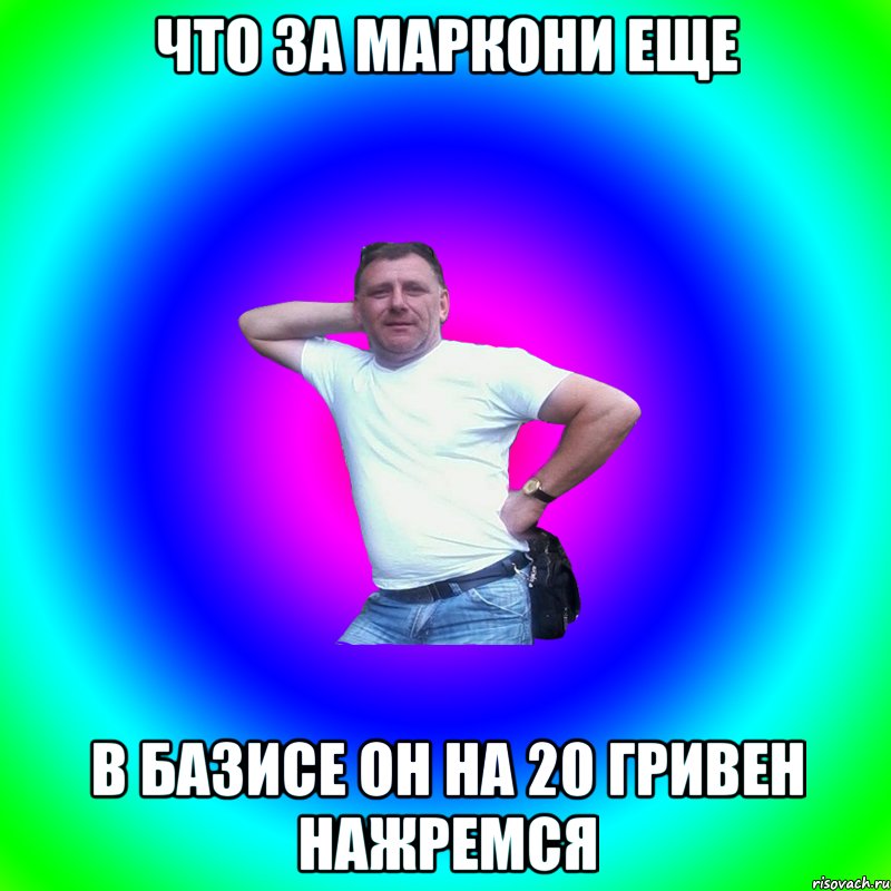 Что за маркони еще В базисе он на 20 гривен нажремся, Мем Артур Владимирович