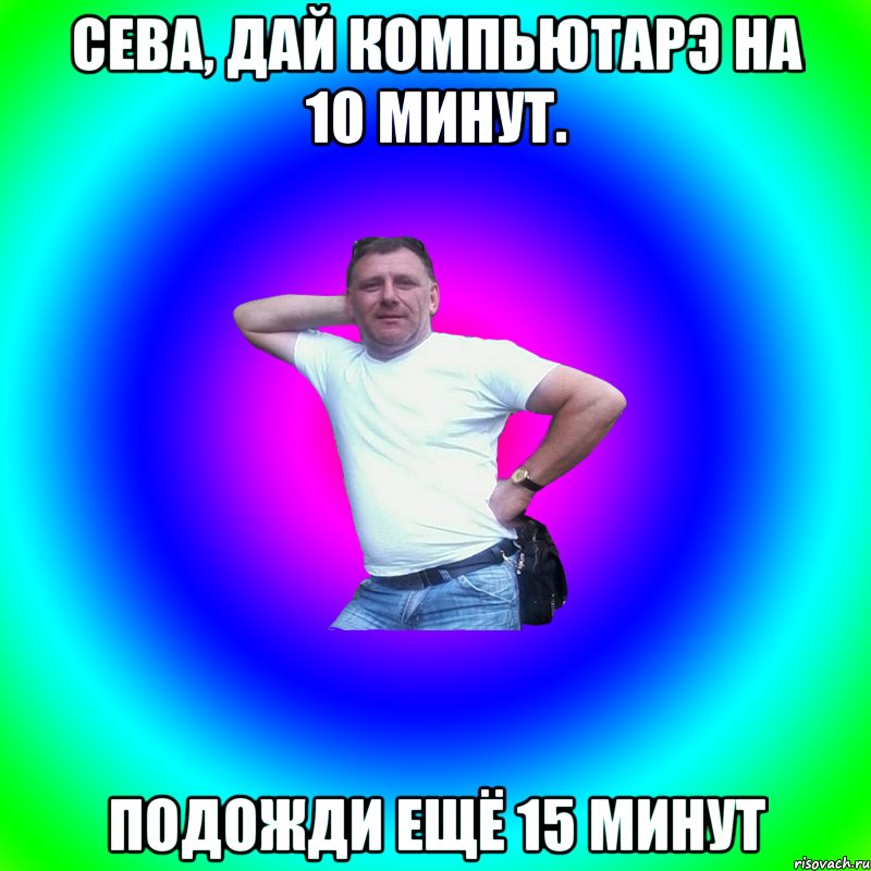 Сева, Дай компьютарэ на 10 минут. подожди ещё 15 минут, Мем Артур Владимирович