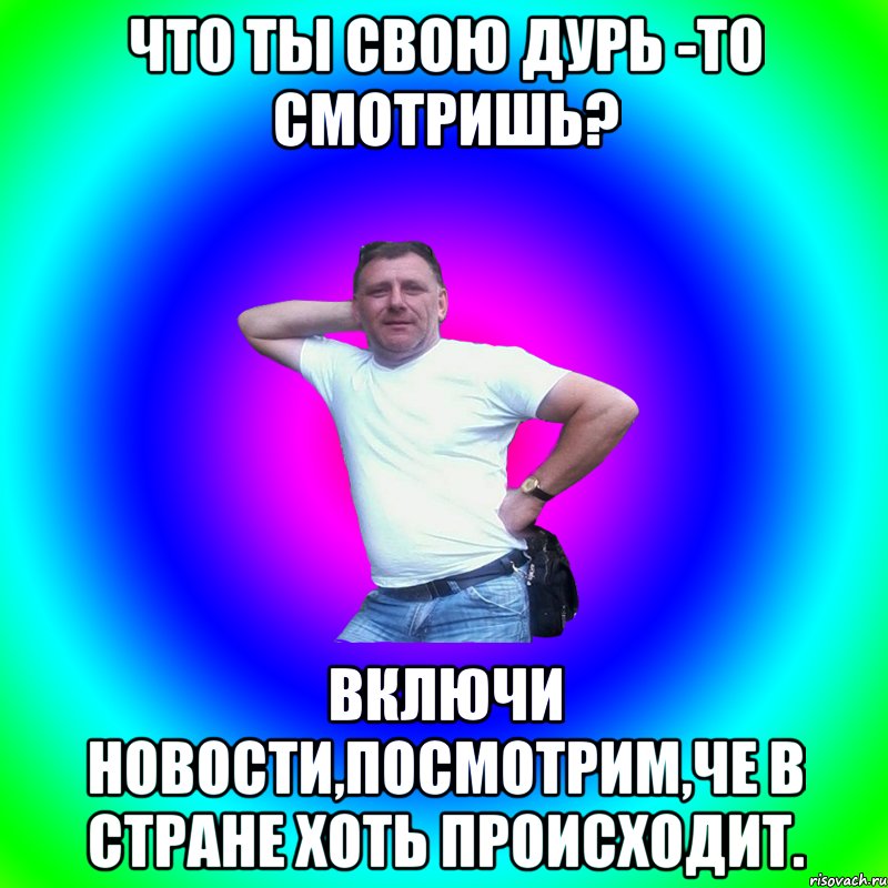 Что ты свою дурь -то смотришь? Включи новости,посмотрим,че в стране хоть происходит., Мем Артур Владимирович