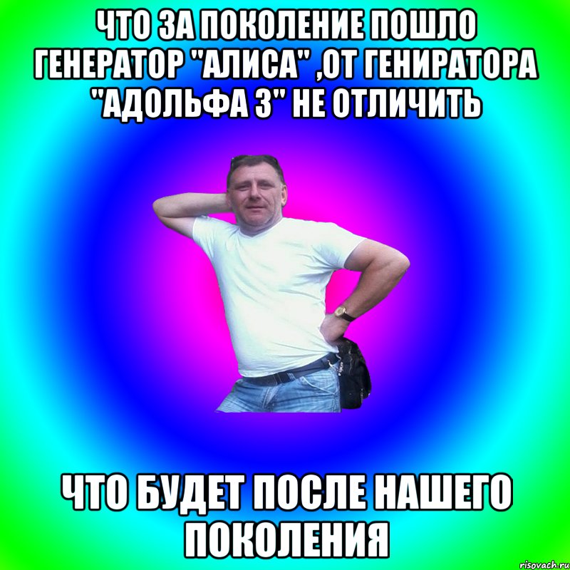 Что за поколение пошло Генератор "Алиса" ,от гениратора "Адольфа 3" не отличить Что будет после нашего поколения, Мем Артур Владимирович