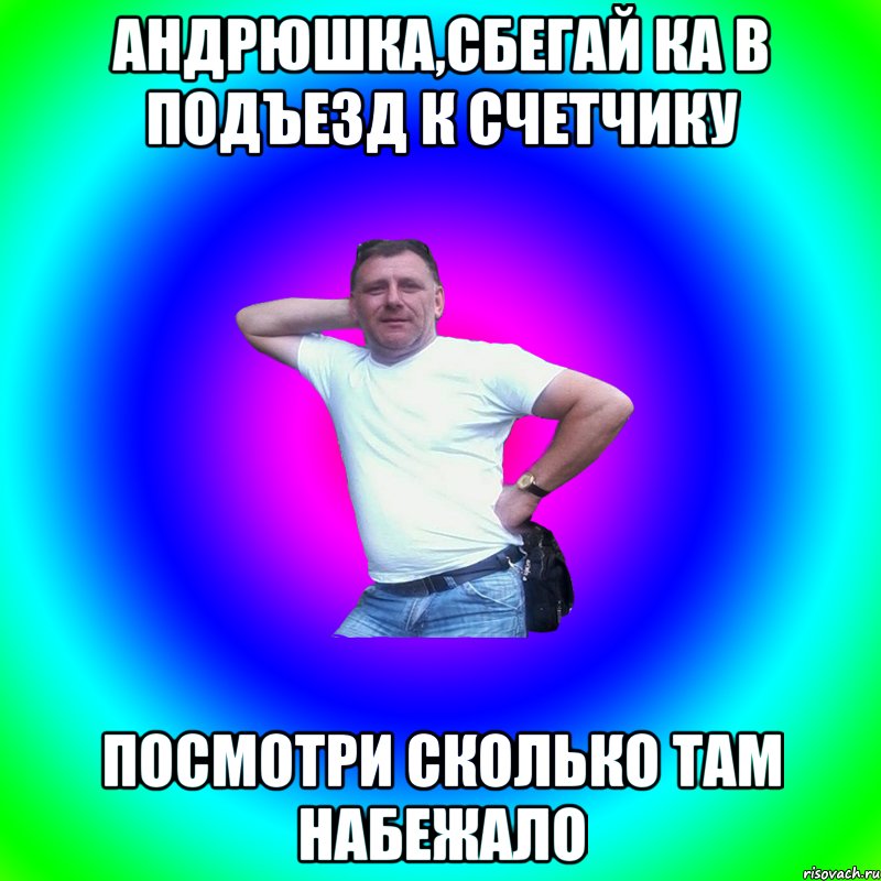 Андрюшка,сбегай ка в подъезд к счетчику посмотри сколько там набежало, Мем Артур Владимирович