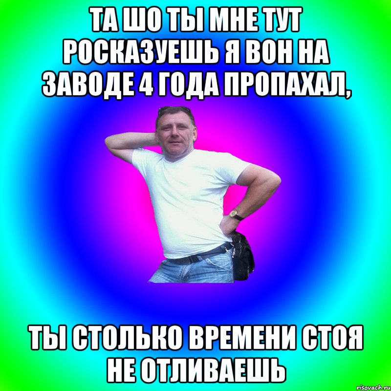 Та шо ты мне тут росказуешь я вон на заводе 4 года пропахал, ты столько времени стоя не отливаешь, Мем Артур Владимирович