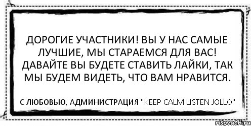 Дорогие участники! Вы у нас самые лучшие, мы стараемся для вас! Давайте вы будете ставить лайки, так мы будем видеть, что вам нравится. С любовью, администрация "KEEP CALM LISTEN JOLLO", Комикс Асоциальная антиреклама