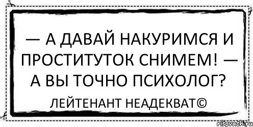 — А давай накуримся и проституток снимем! — А вы точно психолог? Лейтенант Неадекват©, Комикс Асоциальная антиреклама