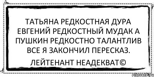 татьяна редкостная дура евгений редкостный мудак а пушкин редкостно талантлив все я закончил пересказ. Лейтенант Неадекват©, Комикс Асоциальная антиреклама