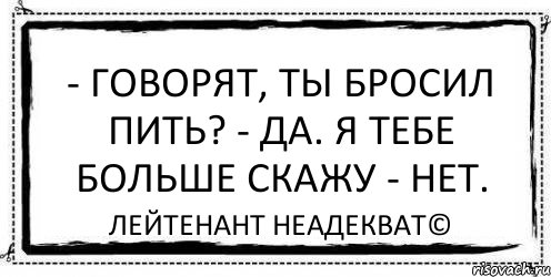 - Говорят, ты бросил пить? - Да. Я тебе больше скажу - нет. Лейтенант Неадекват©, Комикс Асоциальная антиреклама