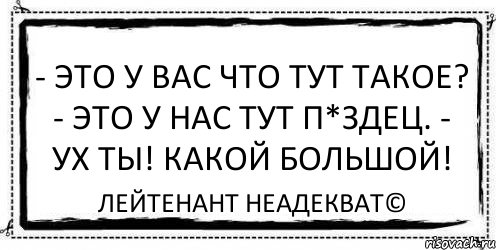 - это у вас что тут такое? - это у нас тут п*здец. - ух ты! какой большой! Лейтенант Неадекват©, Комикс Асоциальная антиреклама