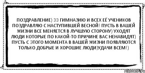 Поздравление) 33 гимназию и всех её учеников поздравляю с наступившей весной! Пусть в вашей жизни все меняется в лучшую сторону) Уходят люди которые по какой-то причине вас ненавидят) Пусть с этого момента в вашей жизни появляются только добрые и хорошие люди)Удачи всем!) , Комикс Асоциальная антиреклама