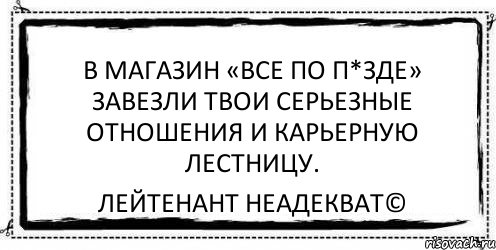 В магазин «Все по п*зде» завезли твои серьезные отношения и карьерную лестницу. Лейтенант Неадекват©, Комикс Асоциальная антиреклама