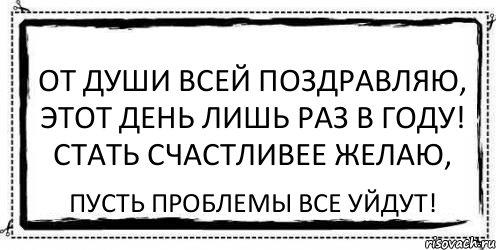 От души всей поздравляю, Этот день лишь раз в году! Стать счастливее желаю, Пусть проблемы все уйдут!, Комикс Асоциальная антиреклама