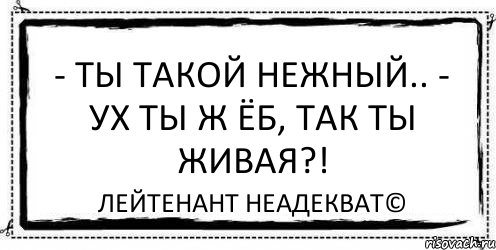 - Ты такой нежный.. - Ух ты ж ёб, так ты живая?! Лейтенант Неадекват©, Комикс Асоциальная антиреклама