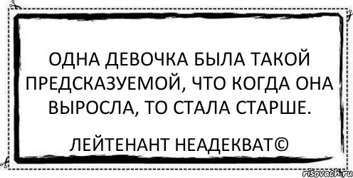 Одна девочка была такой предсказуемой, что когда она выросла, то стала старше. Лейтенант Неадекват©, Комикс Асоциальная антиреклама