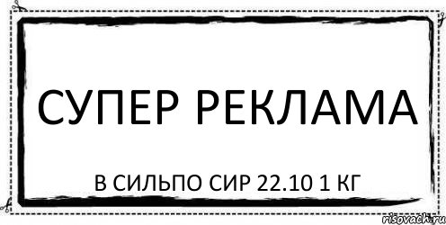 Супер реклама В Сильпо сир 22.10 1 кг, Комикс Асоциальная антиреклама